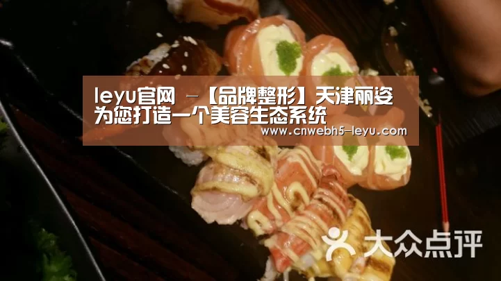 leyu官网 -【品牌整形】天津丽姿为您打造一个美容生态系统(图2) 乐鱼官方首页
