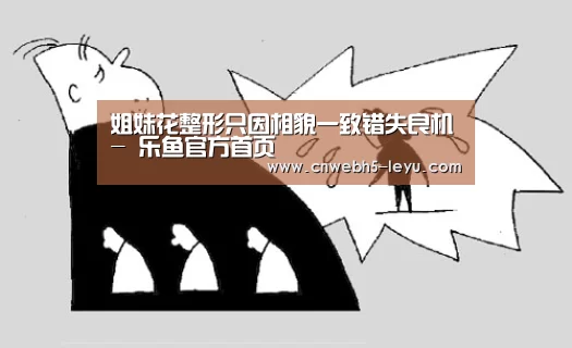 姐妹花整形只因相貌一致错失良机- 乐鱼官方首页 (图3) 乐鱼官方首页