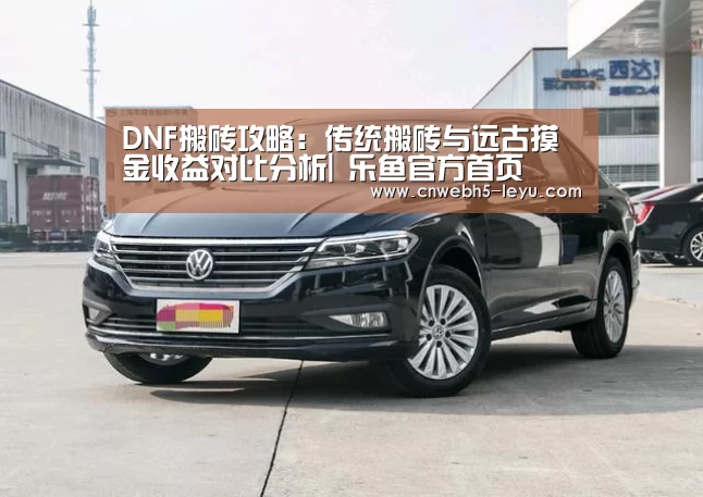DNF搬砖攻略:传统搬砖与远古摸金收益对比分析| 乐鱼官方首页 (图1) 乐鱼官方首页
